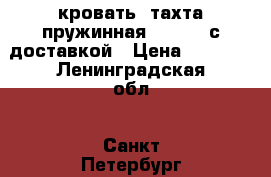 кровать -тахта пружинная 200-160 с доставкой › Цена ­ 4 500 - Ленинградская обл., Санкт-Петербург г. Мебель, интерьер » Кровати   . Ленинградская обл.